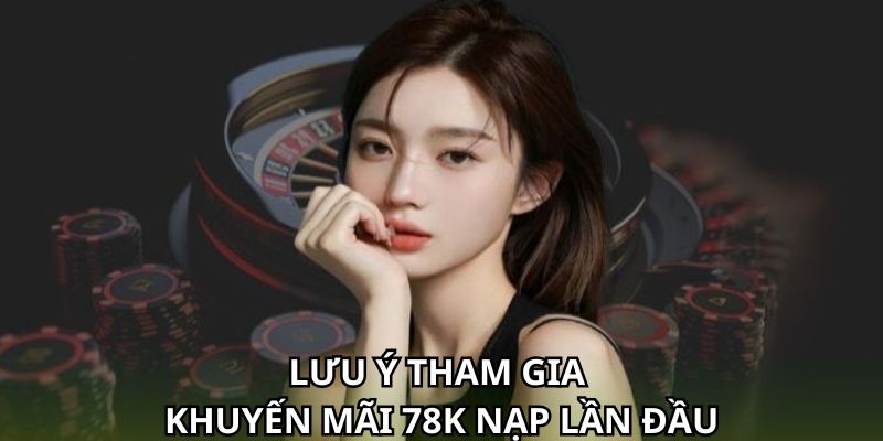 Lưu ý khi tham gia khuyến mãi 78k nạp lần đầu